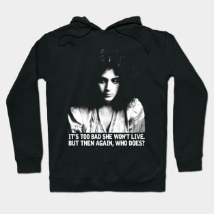 It's too bad she won't live.  But then again, who does? Hoodie